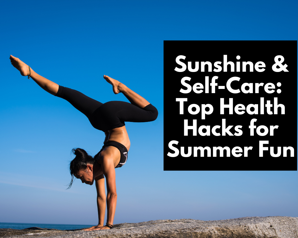 Sunshine & Self-Care: Top Health Hacks for Summer Fun