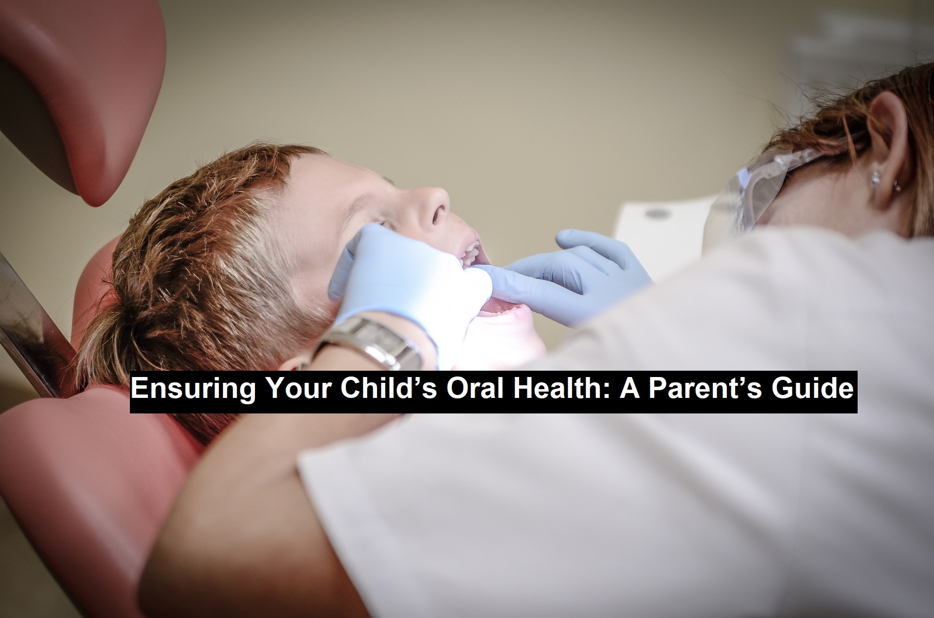 Ensuring Your Child’s Oral Health: A Parent’s Guide