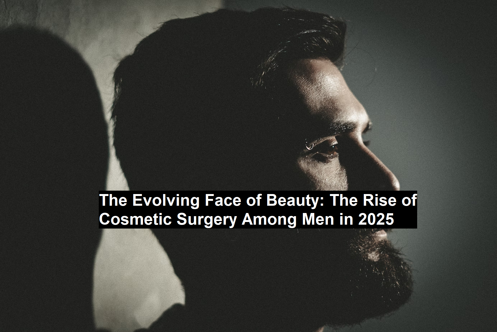 The Evolving Face of Beauty: The Rise of Cosmetic Surgery Among Men in 2025