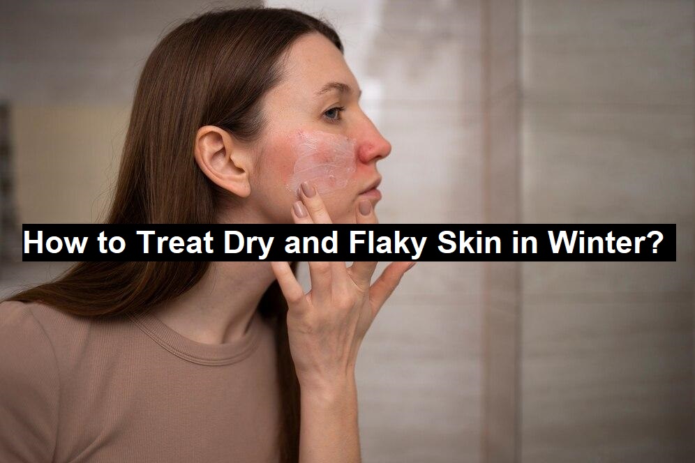 How to Treat Dry and Flaky Skin in Winter?