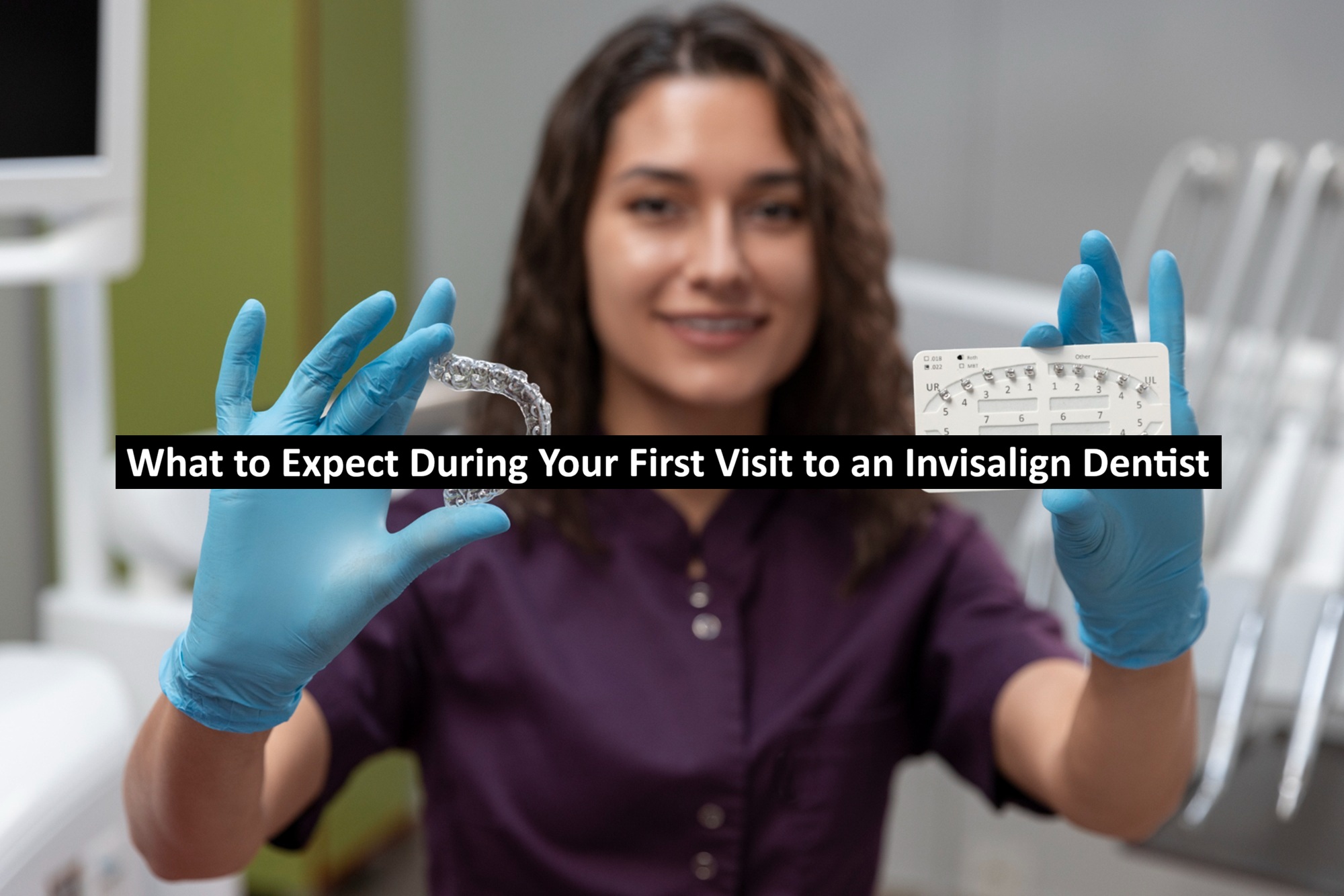 What to Expect During Your First Visit to an Invisalign Dentist